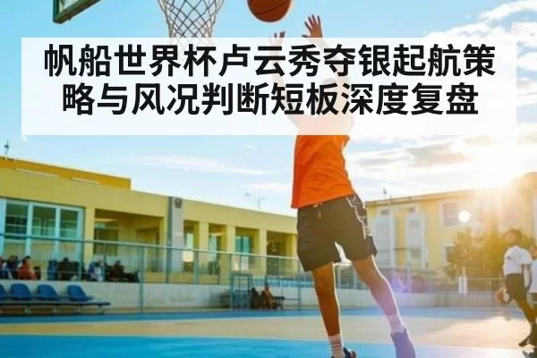帆船世界杯卢云秀夺银起航策略与风况判断短板深度复盘